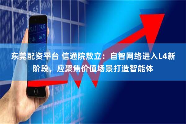 东莞配资平台 信通院敖立：自智网络进入L4新阶段，应聚焦价值场景打造智能体