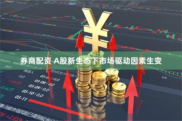 券商配资 A股新生态下市场驱动因素生变