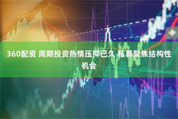 360配资 周期投资热情压抑已久 私募聚焦结构性机会