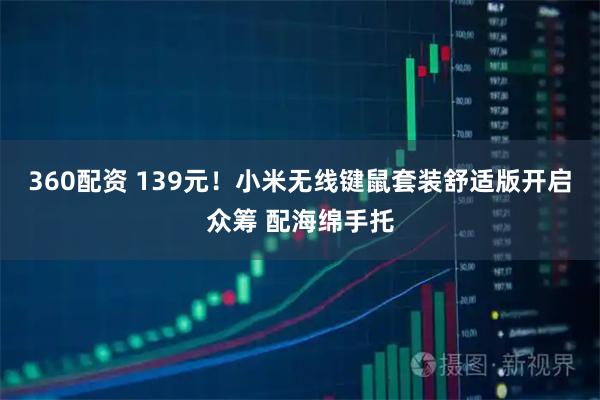 360配资 139元！小米无线键鼠套装舒适版开启众筹 配海绵手托