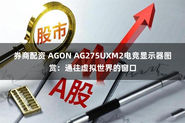 券商配资 AGON AG275UXM2电竞显示器图赏：通往虚拟世界的窗口
