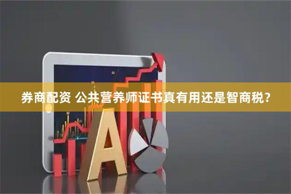 券商配资 公共营养师证书真有用还是智商税？