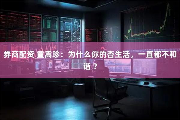 券商配资 童嵩珍：为什么你的杏生活，一直都不和谐 ？