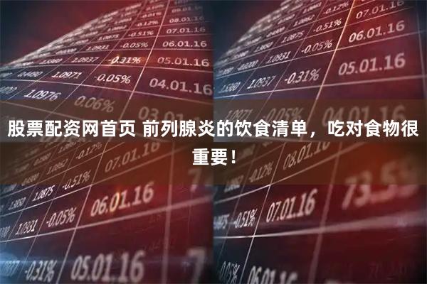 股票配资网首页 前列腺炎的饮食清单，吃对食物很重要！