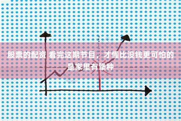 股票的配资 看完这期节目，才懂比没钱更可怕的是家里有犟种